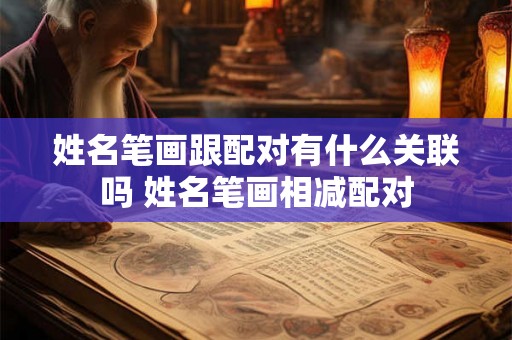 姓名笔画跟配对有什么关联吗 姓名笔画相减配对