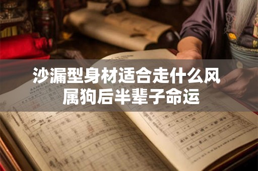 沙漏型身材适合走什么风  属狗后半辈子命运