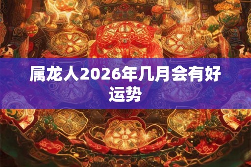 属龙人2026年几月会有好运势