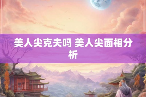美人尖克夫吗 美人尖面相分析