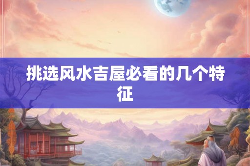 挑选风水吉屋必看的几个特征