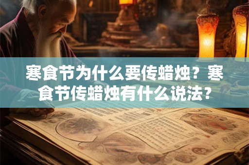 寒食节为什么要传蜡烛?寒食节传蜡烛有什么说法? 寒食节为什么要传蜡烛?寒食节传蜡烛有什么说法?