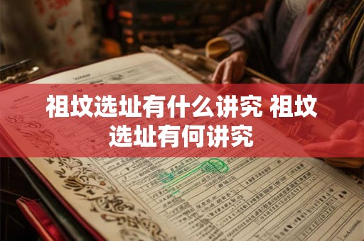 祖坟选址有什么讲究 祖坟选址有何讲究