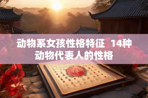 动物系女孩性格特征  14种动物代表人的性格