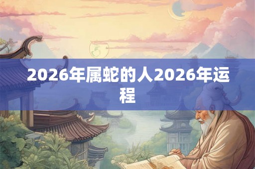 2026年属蛇的人2026年运程