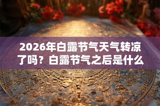 2026年白露节气天气转凉了吗?白露节气之后是什么节气? 2026年白露节气天气转凉了吗?白露节气之后是什么节气?