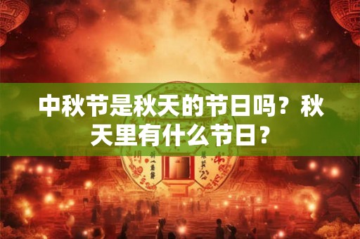 中秋节是秋天的节日吗？秋天里有什么节日？