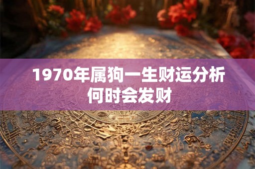 1970年属狗一生财运分析 何时会发财