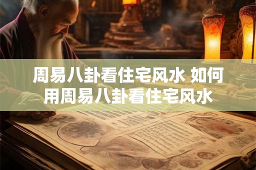 周易八卦看住宅风水 如何用周易八卦看住宅风水