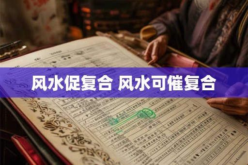 风水促复合 风水可催复合