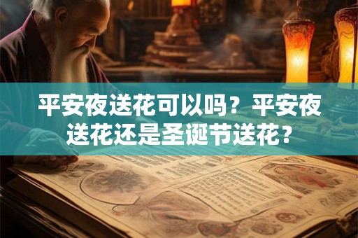 平安夜送花可以吗？平安夜送花还是圣诞节送花？