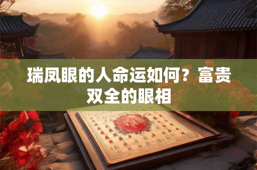 瑞凤眼的人命运如何？富贵双全的眼相