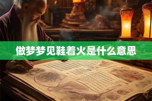 做梦梦见鞋着火是什么意思