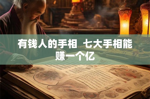 有钱人的手相  七大手相能赚一个亿