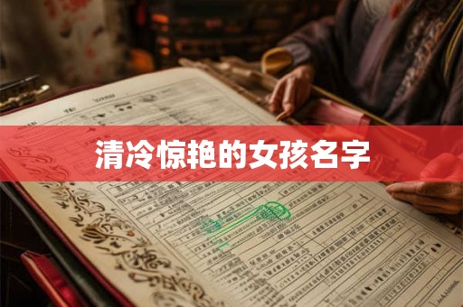 清冷惊艳的女孩名字 清冷惊艳的女孩名字