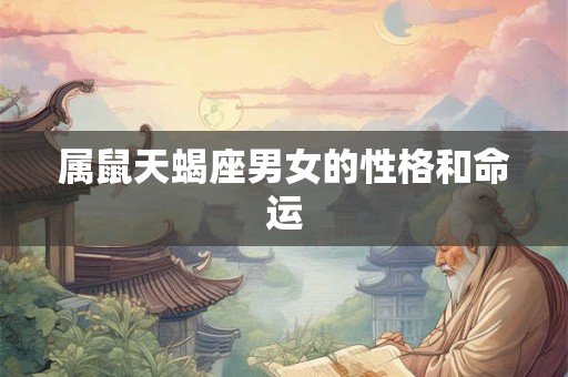 属鼠天蝎座男女的性格和命运 属鼠天蝎座男女的性格和命运