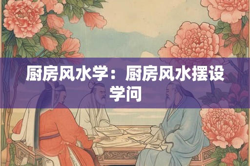 厨房风水学：厨房风水摆设学问