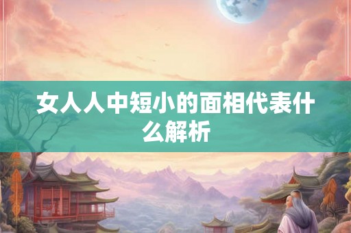 女人人中短小的面相代表什么解析