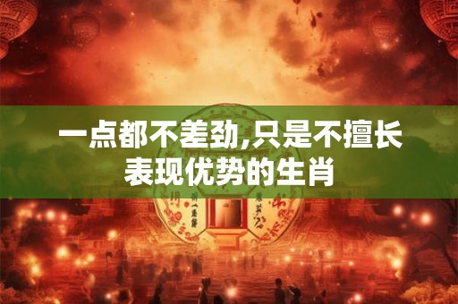 一点都不差劲,只是不擅长表现优势的生肖