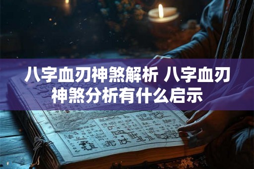 八字血刃神煞解析 八字血刃神煞分析有什么启示