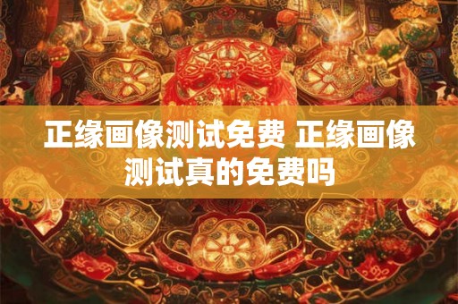 正缘画像测试免费 正缘画像测试真的免费吗