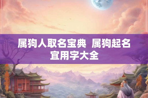 属狗人取名宝典  属狗起名宜用字大全