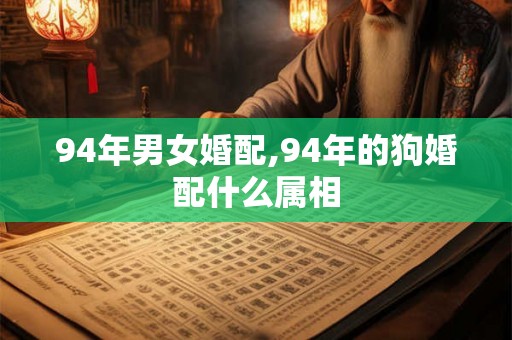 94年男女婚配,94年的狗婚配什么属相