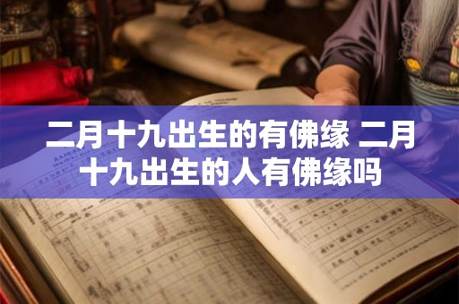 二月十九出生的有佛缘 二月十九出生的人有佛缘吗