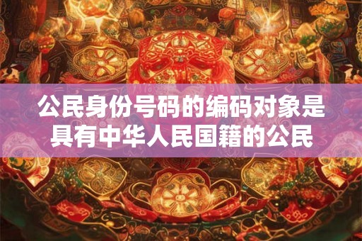 公民身份号码的编码对象是具有中华人民国籍的公民