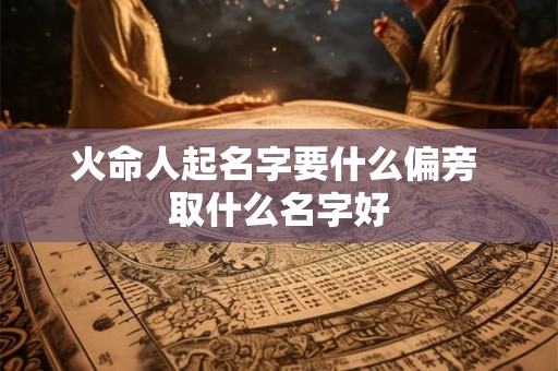 火命人起名字要什么偏旁 取什么名字好