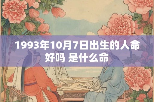 1993年10月7日出生的人命好吗 是什么命