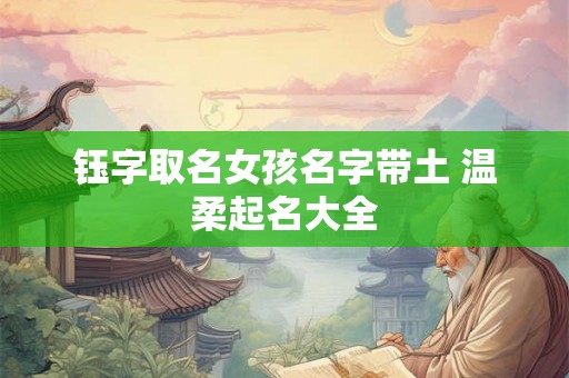 钰字取名女孩名字带土 温柔起名大全