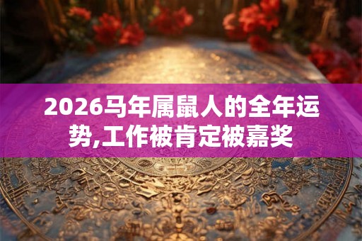 2026马年属鼠人的全年运势,工作被肯定被嘉奖