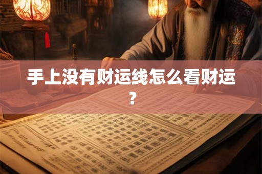 手上没有财运线怎么看财运? 手上没有财运线怎么看财运?