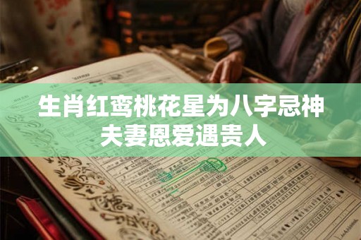 生肖红鸾桃花星为八字忌神 夫妻恩爱遇贵人