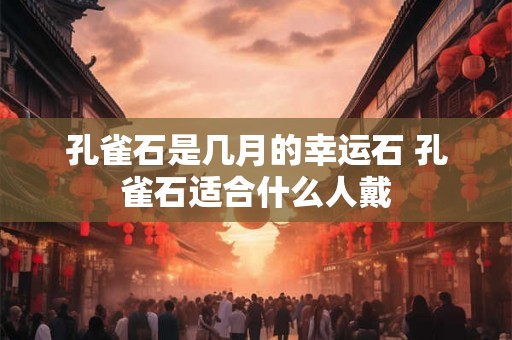 孔雀石是几月的幸运石 孔雀石适合什么人戴