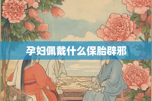 孕妇佩戴什么保胎辟邪