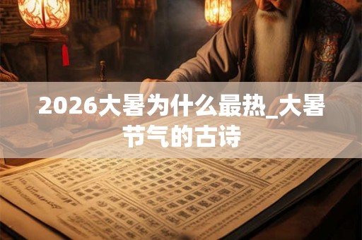 2026大暑为什么最热_大暑节气的古诗