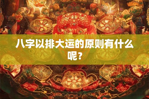 八字以排大运的原则有什么呢？