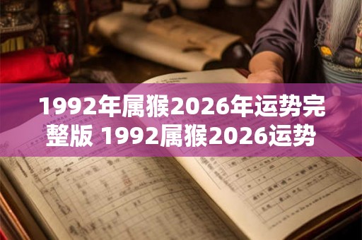 1992年属猴2026年运势完整版 1992属猴2026运势如何 1992年属猴2026年运势完整版 1992属猴2026运势如何