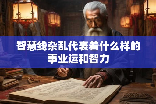 智慧线杂乱代表着什么样的事业运和智力