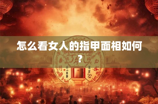 怎么看女人的指甲面相如何？