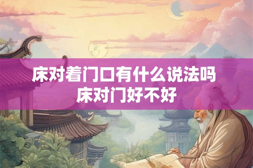 床对着门口有什么说法吗 床对门好不好