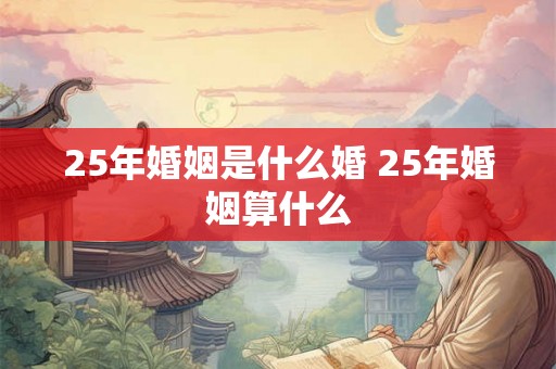 25年婚姻是什么婚 25年婚姻算什么