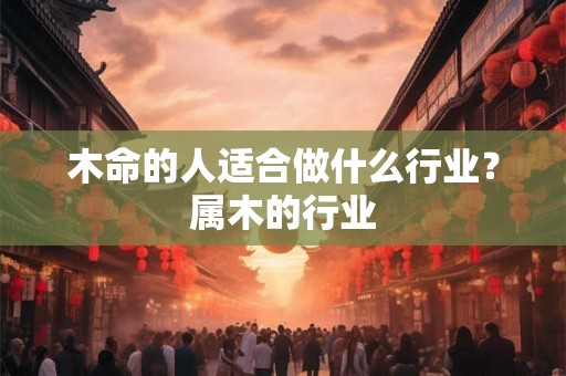 木命的人适合做什么行业？属木的行业