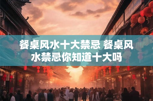 餐桌风水十大禁忌 餐桌风水禁忌你知道十大吗