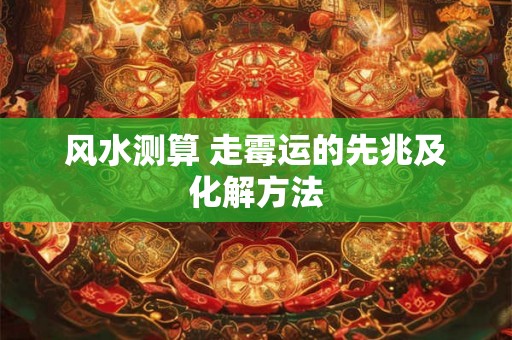 风水测算 走霉运的先兆及化解方法