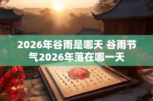 2026年谷雨是哪天 谷雨节气2026年落在哪一天