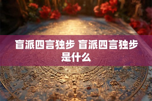 盲派四言独步 盲派四言独步是什么