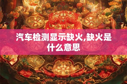 汽车检测显示缺火,缺火是什么意思